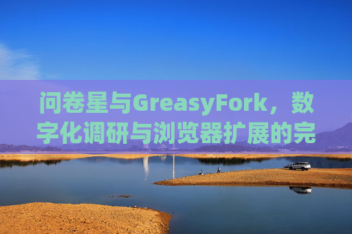 问卷星与GreasyFork，数字化调研与浏览器扩展的完美结合